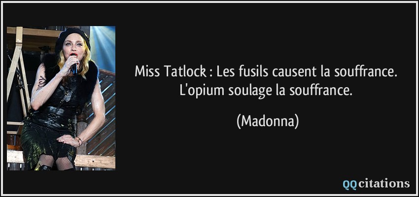 Miss Tatlock : Les fusils causent la souffrance. L'opium soulage la souffrance.  - Madonna