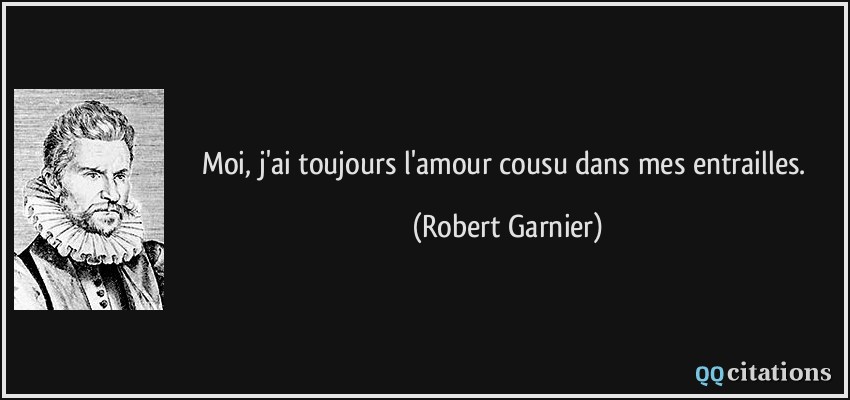Moi, j'ai toujours l'amour cousu dans mes entrailles.  - Robert Garnier