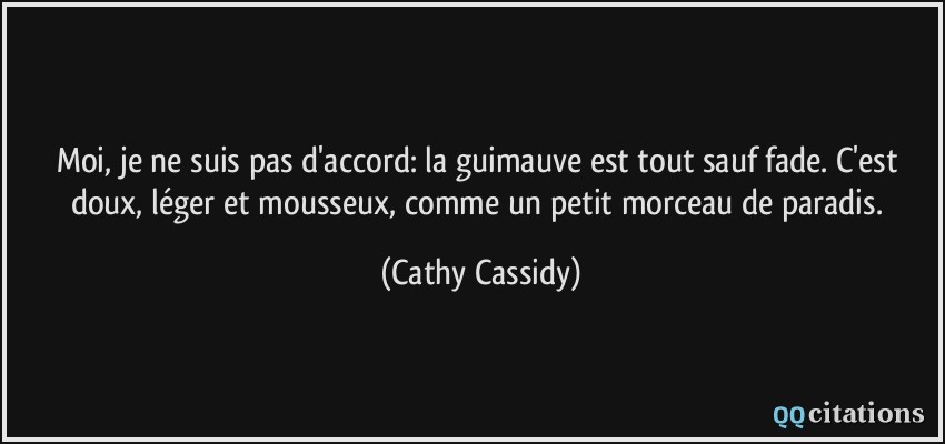 Moi, je ne suis pas d'accord: la guimauve est tout sauf fade. C'est doux, léger et mousseux, comme un petit morceau de paradis.  - Cathy Cassidy