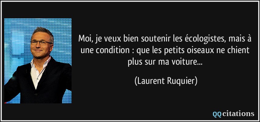 Moi, je veux bien soutenir les écologistes, mais à une condition : que les petits oiseaux ne chient plus sur ma voiture...  - Laurent Ruquier