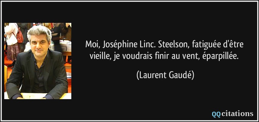 Moi, Joséphine Linc. Steelson, fatiguée d'être vieille, je voudrais finir au vent, éparpillée.  - Laurent Gaudé