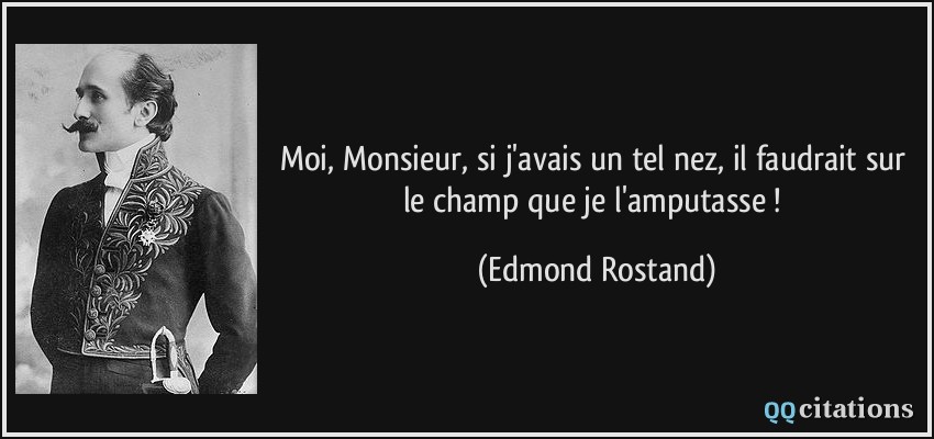 Moi, Monsieur, si j'avais un tel nez, il faudrait sur le champ que je l'amputasse !  - Edmond Rostand