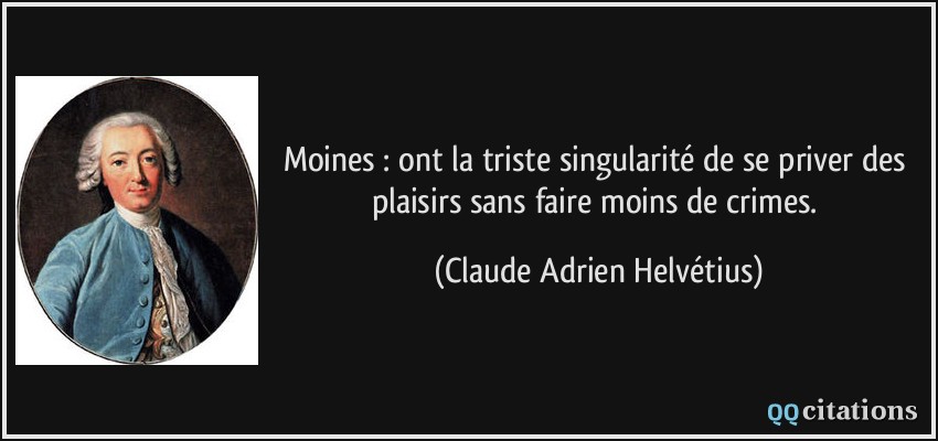Moines : ont la triste singularité de se priver des plaisirs sans faire moins de crimes.  - Claude Adrien Helvétius