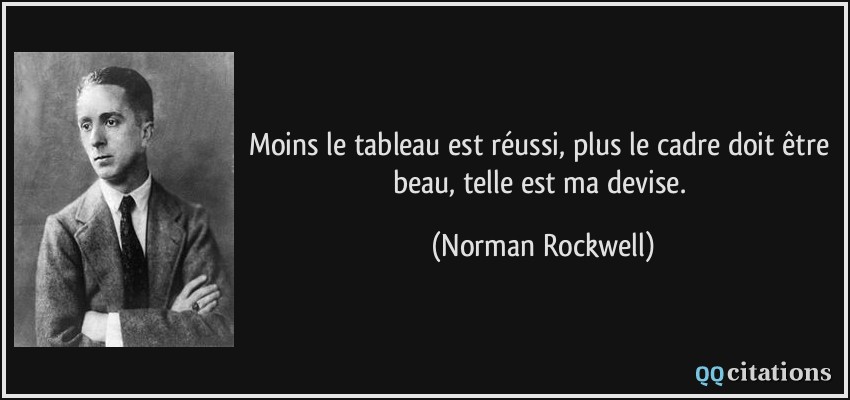 Moins le tableau est réussi, plus le cadre doit être beau, telle est ma devise.  - Norman Rockwell