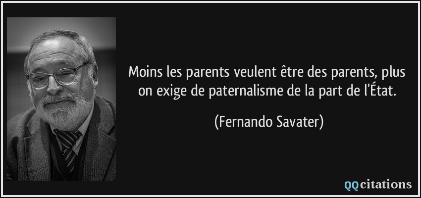 Moins les parents veulent être des parents, plus on exige de paternalisme de la part de l'État.  - Fernando Savater