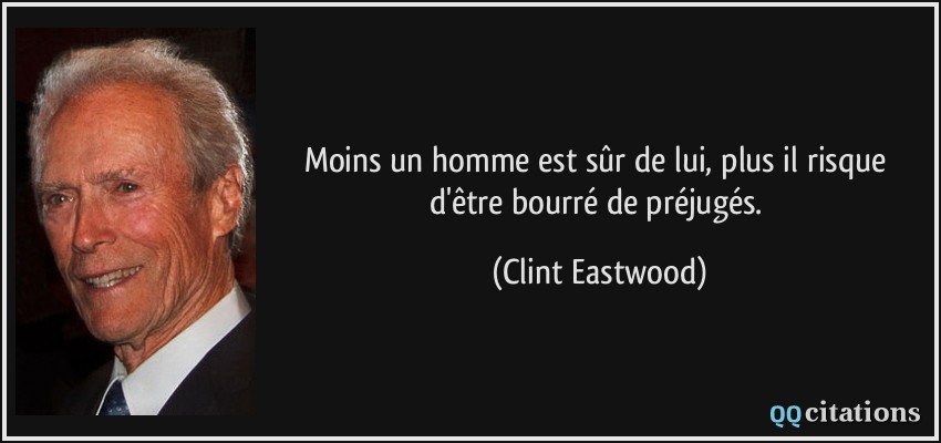 Moins un homme est sûr de lui, plus il risque d'être bourré de préjugés.  - Clint Eastwood