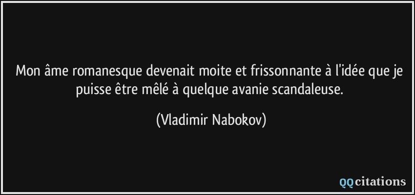 Mon âme romanesque devenait moite et frissonnante à l'idée que je puisse être mêlé à quelque avanie scandaleuse.  - Vladimir Nabokov