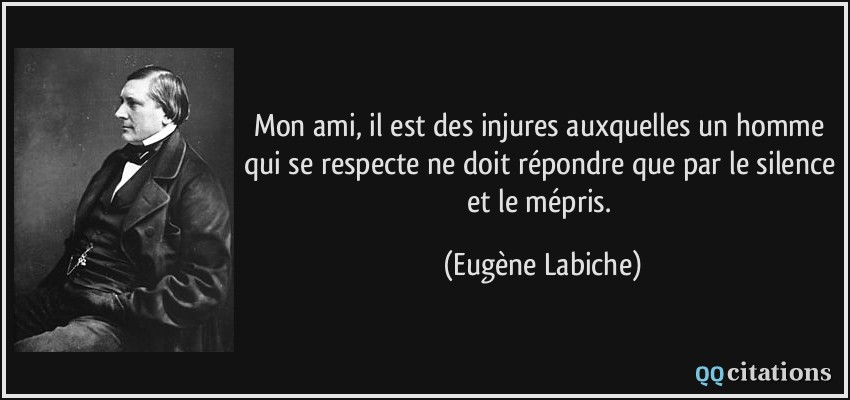 Mon ami, il est des injures auxquelles un homme qui se respecte ne doit répondre que par le silence et le mépris.  - Eugène Labiche