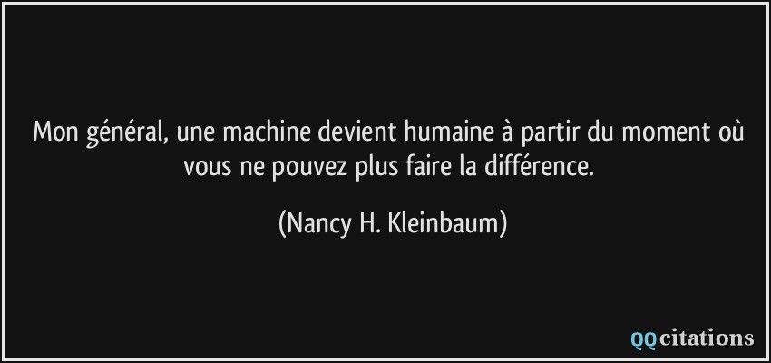 Mon général, une machine devient humaine à partir du moment où vous ne pouvez plus faire la différence.  - Nancy H. Kleinbaum