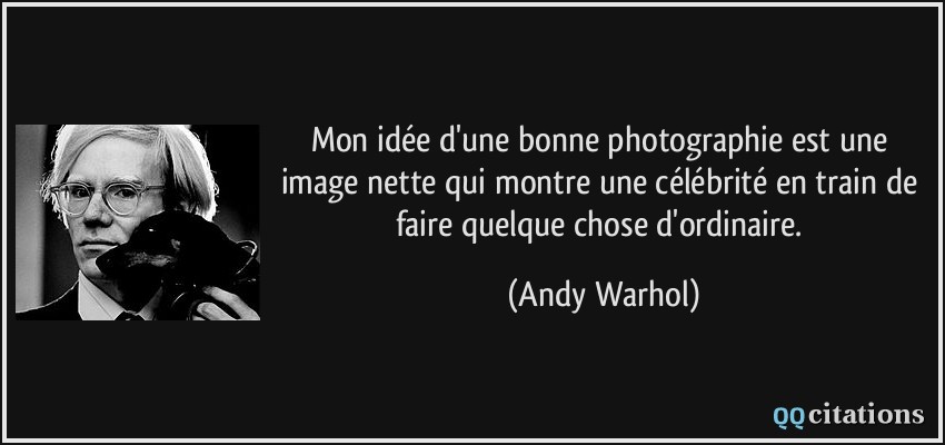 Mon idée d'une bonne photographie est une image nette qui montre une célébrité en train de faire quelque chose d'ordinaire.  - Andy Warhol