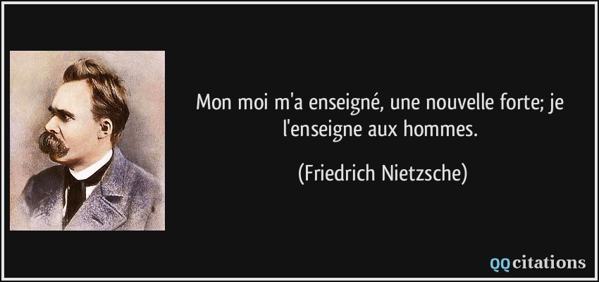 Mon moi m'a enseigné, une nouvelle forte; je l'enseigne aux hommes.  - Friedrich Nietzsche