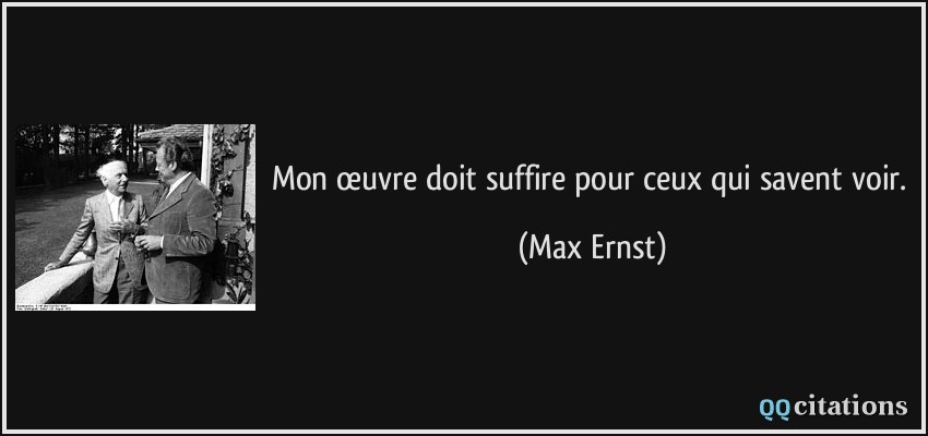 Mon œuvre doit suffire pour ceux qui savent voir.  - Max Ernst