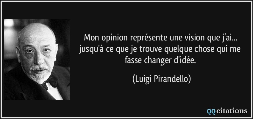 Mon opinion représente une vision que j'ai... jusqu'à ce que je trouve quelque chose qui me fasse changer d'idée.  - Luigi Pirandello