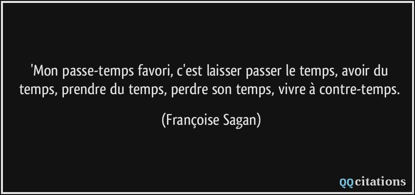 'Mon passe-temps favori, c'est laisser passer le temps, avoir du temps, prendre du temps, perdre son temps, vivre à contre-temps.  - Françoise Sagan