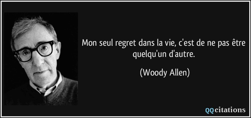 Mon seul regret dans la vie, c'est de ne pas être quelqu'un d'autre.  - Woody Allen