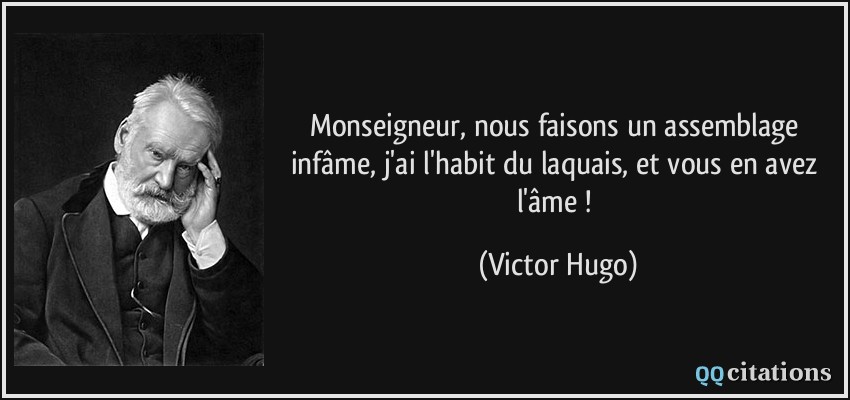 Monseigneur, nous faisons un assemblage infâme, j'ai l'habit du laquais, et vous en avez l'âme !  - Victor Hugo