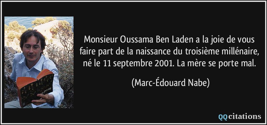 Monsieur Oussama Ben Laden a la joie de vous faire part de la naissance du troisième millénaire, né le 11 septembre 2001. La mère se porte mal.  - Marc-Édouard Nabe