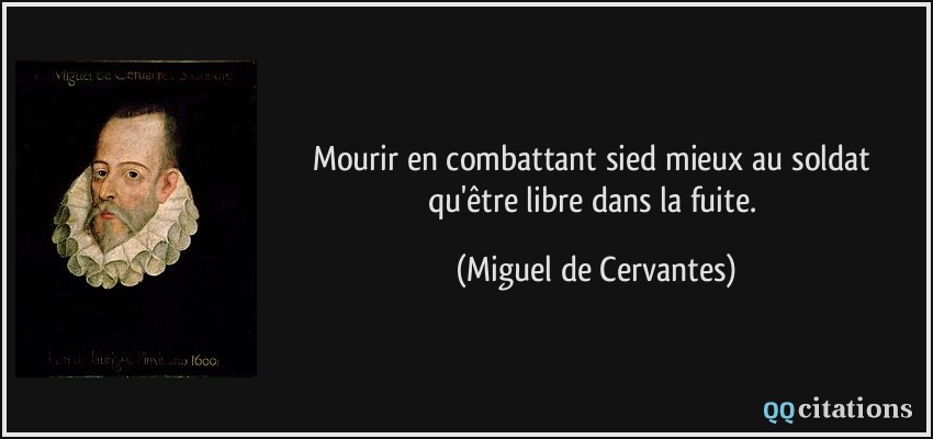 Mourir en combattant sied mieux au soldat qu'être libre dans la fuite.  - Miguel de Cervantes