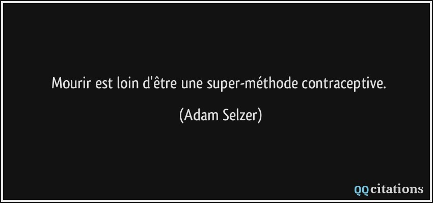 Mourir est loin d'être une super-méthode contraceptive.  - Adam Selzer