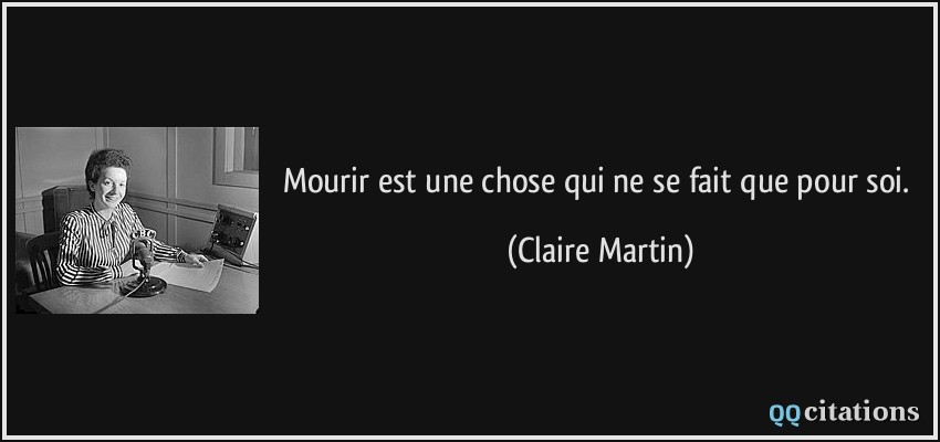 Mourir est une chose qui ne se fait que pour soi.  - Claire Martin
