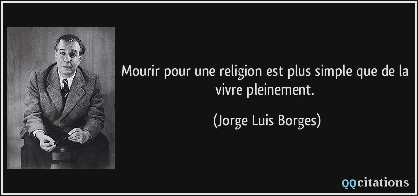 Mourir pour une religion est plus simple que de la vivre pleinement.  - Jorge Luis Borges
