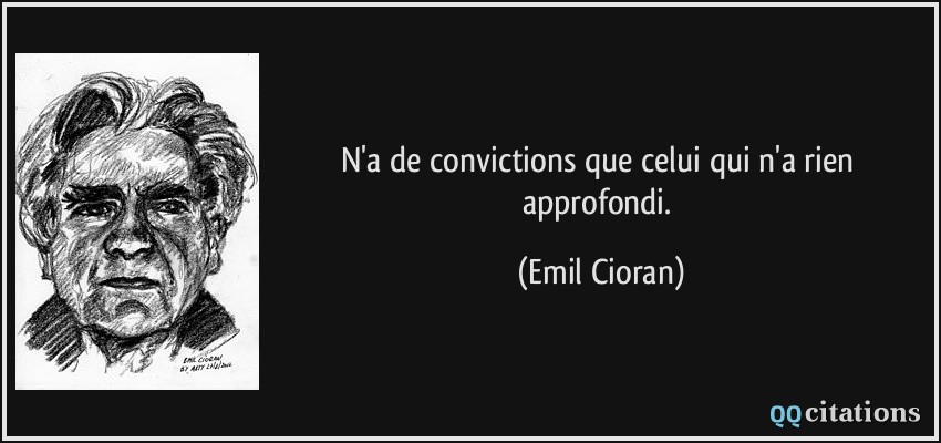 N'a de convictions que celui qui n'a rien approfondi.  - Emil Cioran