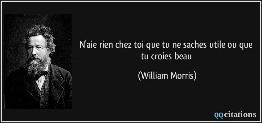 N'aie rien chez toi que tu ne saches utile ou que tu croies beau  - William Morris