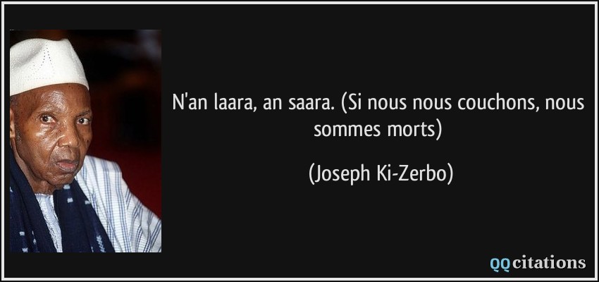 N'an laara, an saara. (Si nous nous couchons, nous sommes morts)  - Joseph Ki-Zerbo