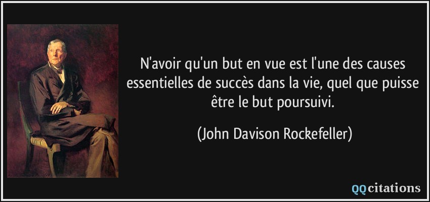 N'avoir qu'un but en vue est l'une des causes essentielles de succès dans la vie, quel que puisse être le but poursuivi.  - John Davison Rockefeller