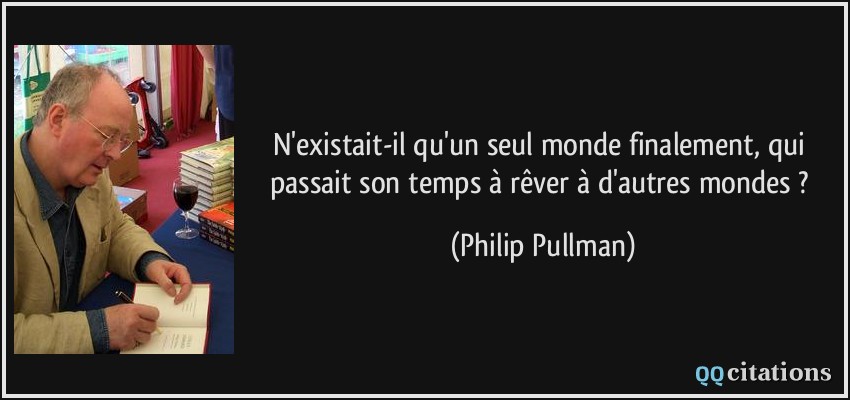 N'existait-il qu'un seul monde finalement, qui passait son temps à rêver à d'autres mondes ?  - Philip Pullman