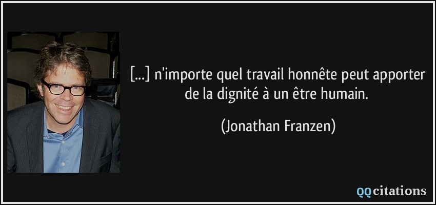[...] n'importe quel travail honnête peut apporter de la dignité à un être humain.  - Jonathan Franzen