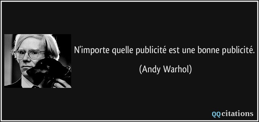 N'importe quelle publicité est une bonne publicité.  - Andy Warhol