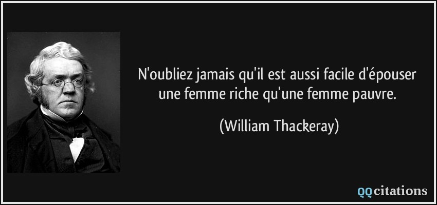 N'oubliez jamais qu'il est aussi facile d'épouser une femme riche qu'une femme pauvre.  - William Thackeray