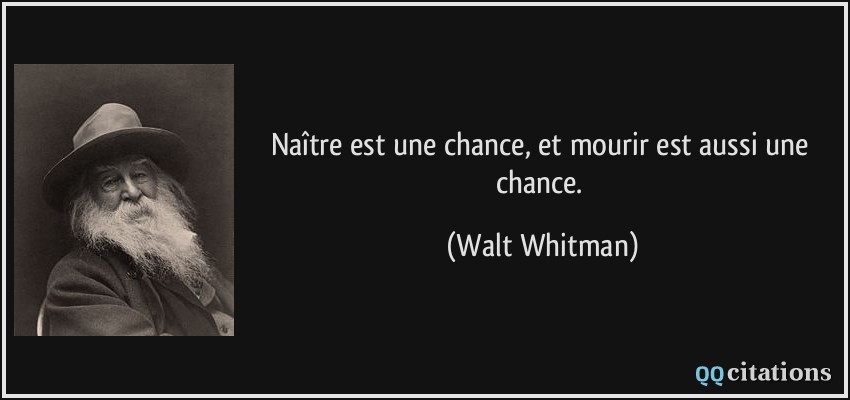 Naître est une chance, et mourir est aussi une chance.  - Walt Whitman