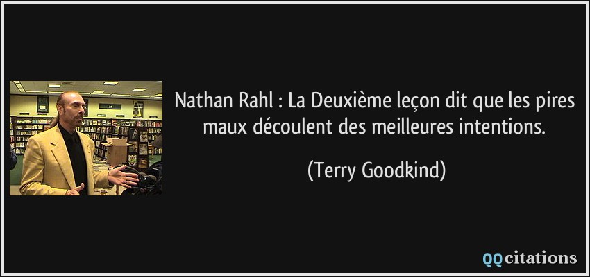 Nathan Rahl : La Deuxième leçon dit que les pires maux découlent des meilleures intentions.  - Terry Goodkind