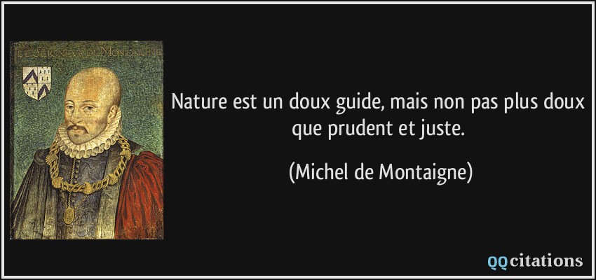 Nature est un doux guide, mais non pas plus doux que prudent et juste.  - Michel de Montaigne