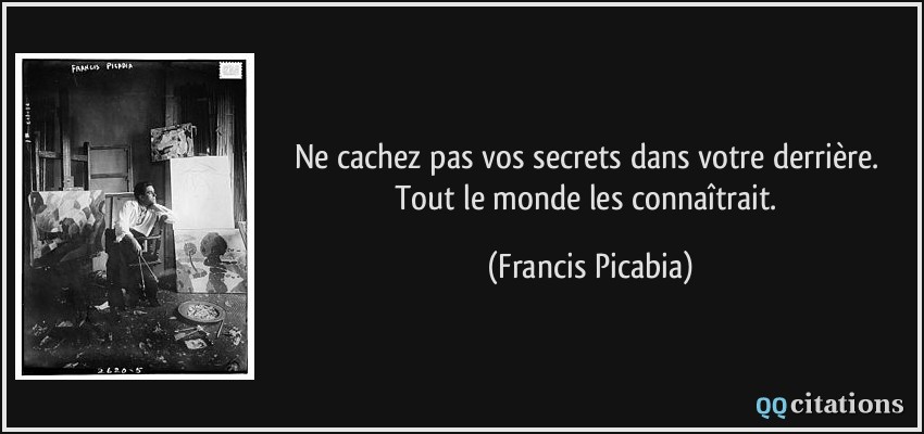 Ne cachez pas vos secrets dans votre derrière. Tout le monde les connaîtrait.  - Francis Picabia