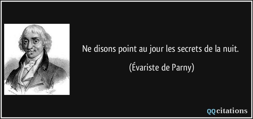 Ne disons point au jour les secrets de la nuit.  - Évariste de Parny