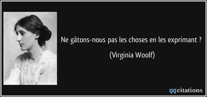 Ne gâtons-nous pas les choses en les exprimant ?  - Virginia Woolf