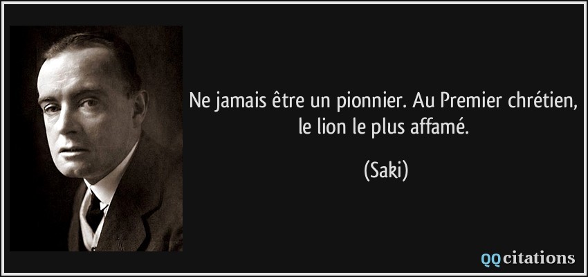 Ne jamais être un pionnier. Au Premier chrétien, le lion le plus affamé.  - Saki