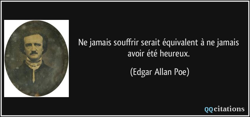 Ne jamais souffrir serait équivalent à ne jamais avoir été heureux.  - Edgar Allan Poe