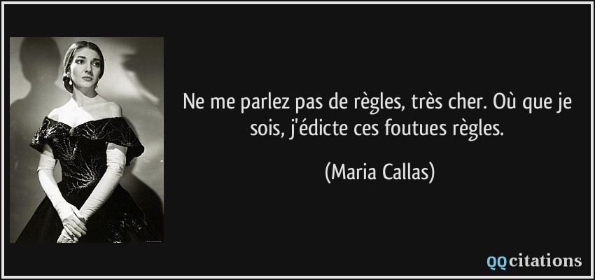 Ne me parlez pas de règles, très cher. Où que je sois, j'édicte ces foutues règles.  - Maria Callas