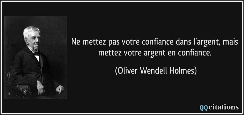 Ne mettez pas votre confiance dans l'argent, mais mettez votre argent en confiance.  - Oliver Wendell Holmes