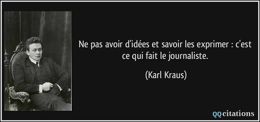 Ne pas avoir d'idées et savoir les exprimer : c'est ce qui fait le journaliste.  - Karl Kraus
