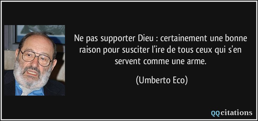 Ne pas supporter Dieu : certainement une bonne raison pour susciter l'ire de tous ceux qui s'en servent comme une arme.  - Umberto Eco