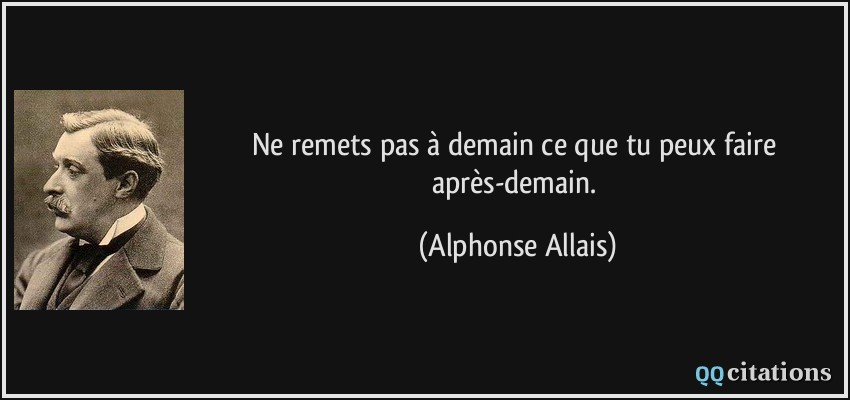 Ne remets pas à demain ce que tu peux faire après-demain.  - Alphonse Allais