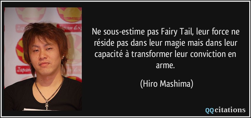 Ne sous-estime pas Fairy Tail, leur force ne réside pas dans leur magie mais dans leur capacité à transformer leur conviction en arme.  - Hiro Mashima