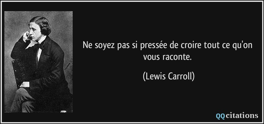 Ne soyez pas si pressée de croire tout ce qu'on vous raconte.  - Lewis Carroll