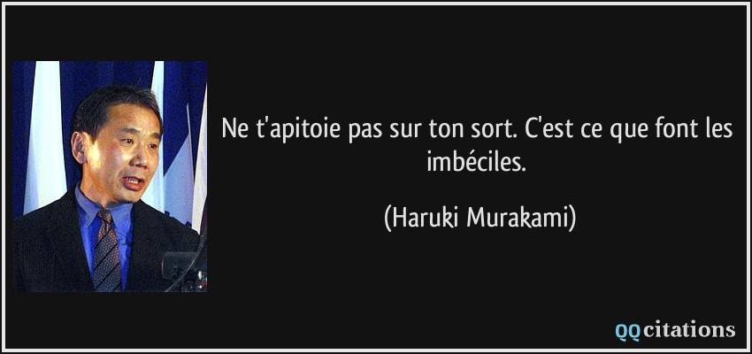 Ne t'apitoie pas sur ton sort. C'est ce que font les imbéciles.  - Haruki Murakami