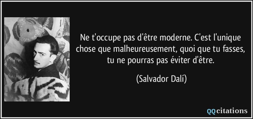 Ne t'occupe pas d'être moderne. C'est l'unique chose que malheureusement, quoi que tu fasses, tu ne pourras pas éviter d'être.  - Salvador Dalí